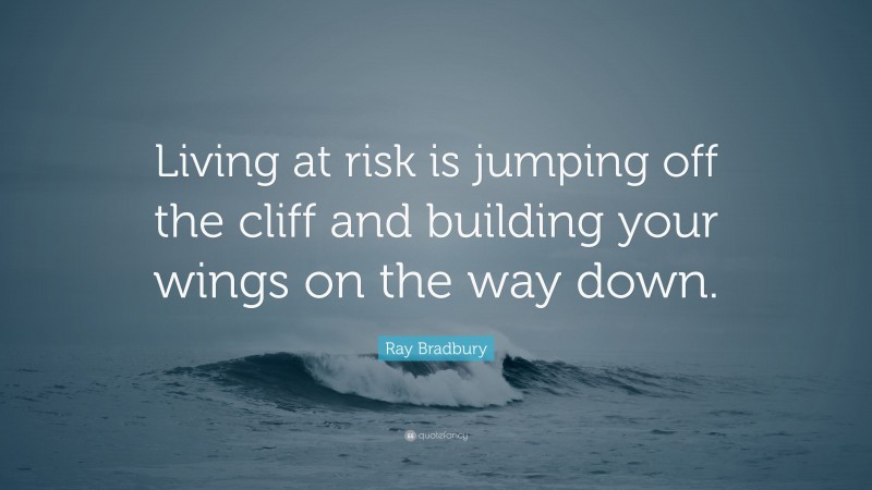 Ray Bradbury Quote: “Living at risk is jumping off the cliff and building your wings on the way down.”