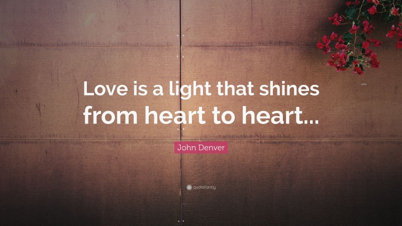 John Denver Quote: “Love is a light that shines from heart to heart...”