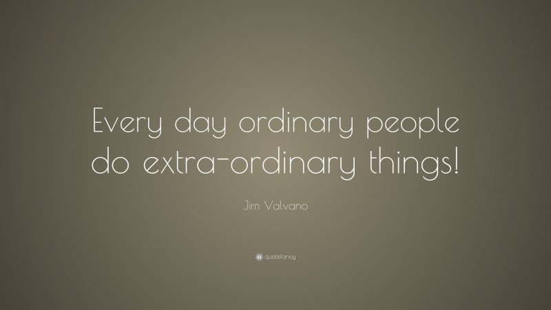 Jim Valvano Quote: “Every day ordinary people do extra-ordinary things!”