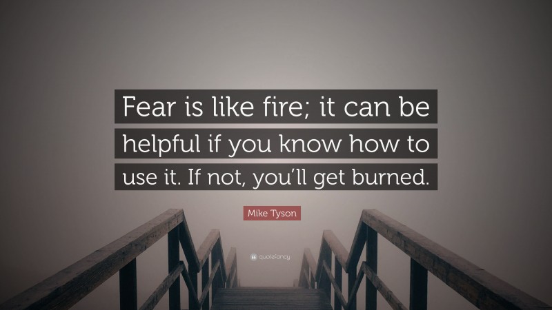 Mike Tyson Quote: “Fear is like fire; it can be helpful if you know how to use it. If not, you’ll get burned.”