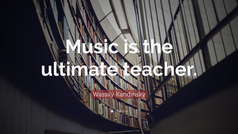 Wassily Kandinsky Quote: “Music is the ultimate teacher.”