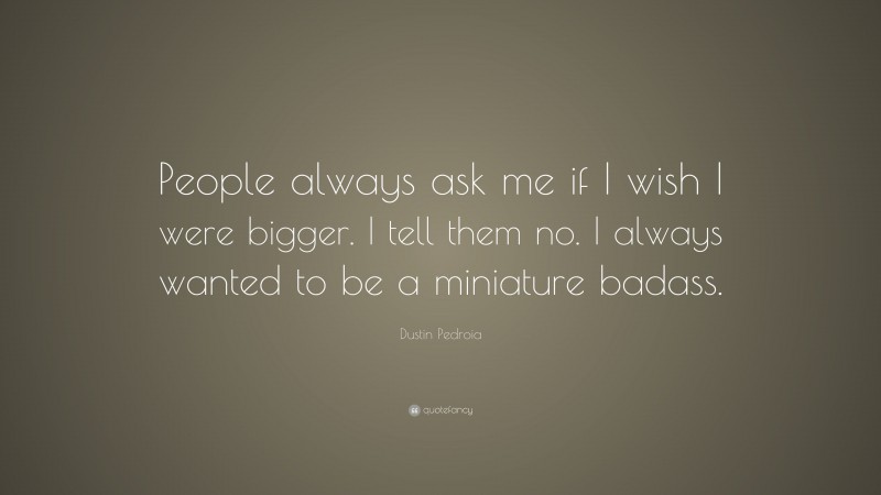 Dustin Pedroia Quote: “People always ask me if I wish I were bigger. I tell them no. I always wanted to be a miniature badass.”