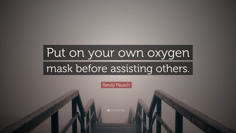 Randy Pausch Quote: “Put on your own oxygen mask before assisting others.”