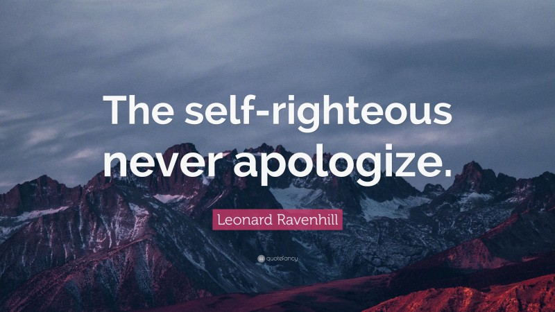 Leonard Ravenhill Quote: “The self-righteous never apologize.”