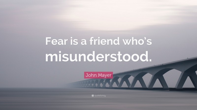 John Mayer Quote: “Fear is a friend who’s misunderstood.”
