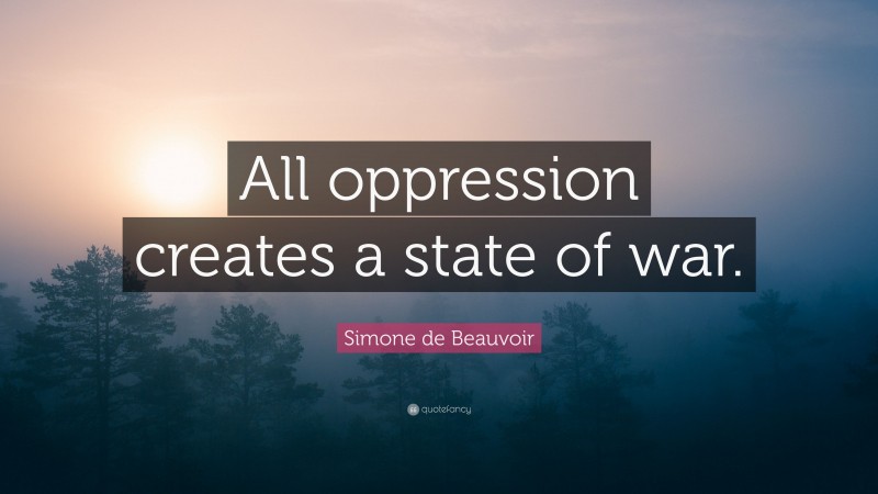 Simone de Beauvoir Quote: “All oppression creates a state of war.”