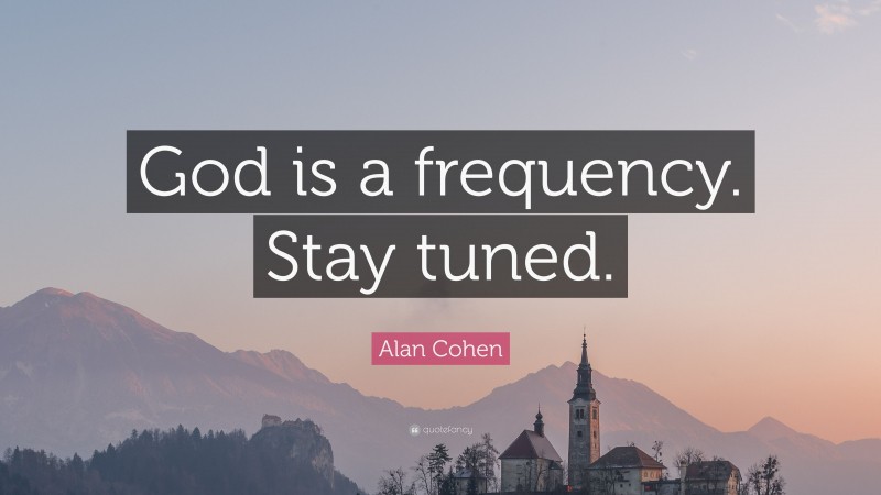 Alan Cohen Quote: “God is a frequency. Stay tuned.”