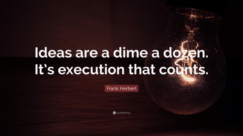 Frank Herbert Quote: “Ideas are a dime a dozen. It’s execution that counts.”