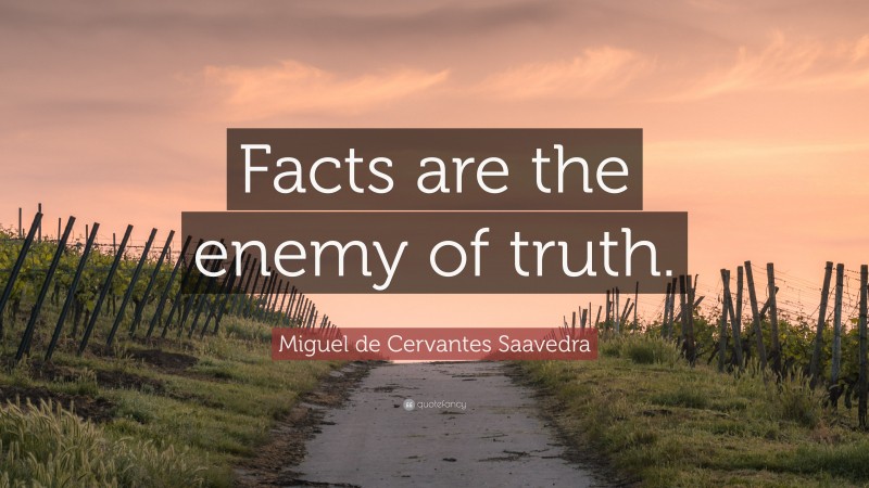 Miguel de Cervantes Saavedra Quote: “Facts are the enemy of truth.”