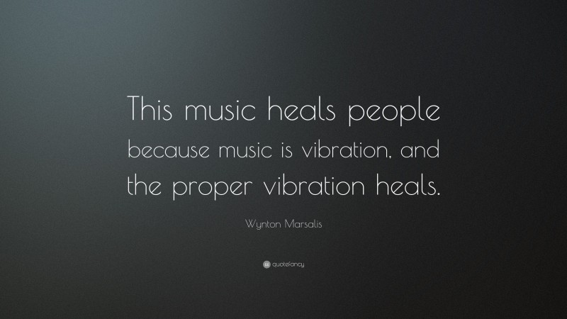 Wynton Marsalis Quote: “This music heals people because music is vibration, and the proper vibration heals.”