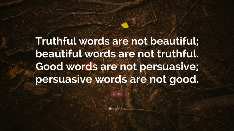 Laozi Quote: “Truthful words are not beautiful; beautiful words are not truthful. Good words are not persuasive; persuasive words are not good.”