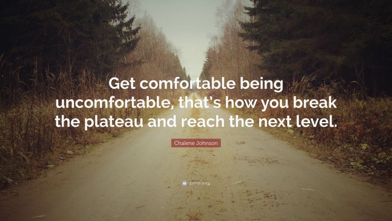 Chalene Johnson Quote: “Get comfortable being uncomfortable, that’s how you break the plateau and reach the next level.”