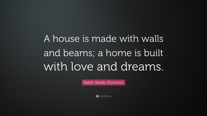 Ralph Waldo Emerson Quote: “A house is made with walls and beams; a home is built with love and dreams.”