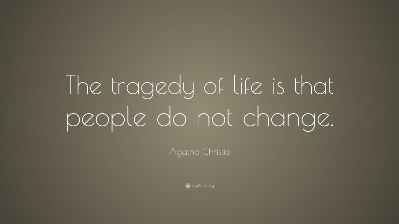 Agatha Christie Quote: “The tragedy of life is that people do not change.”