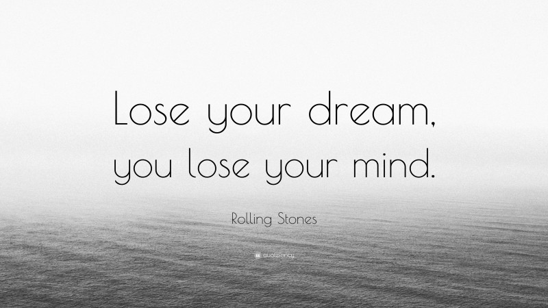Rolling Stones Quote: “Lose your dream, you lose your mind.”