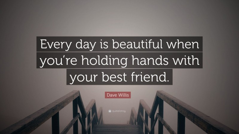 Dave Willis Quote: “Every day is beautiful when you’re holding hands with your best friend.”