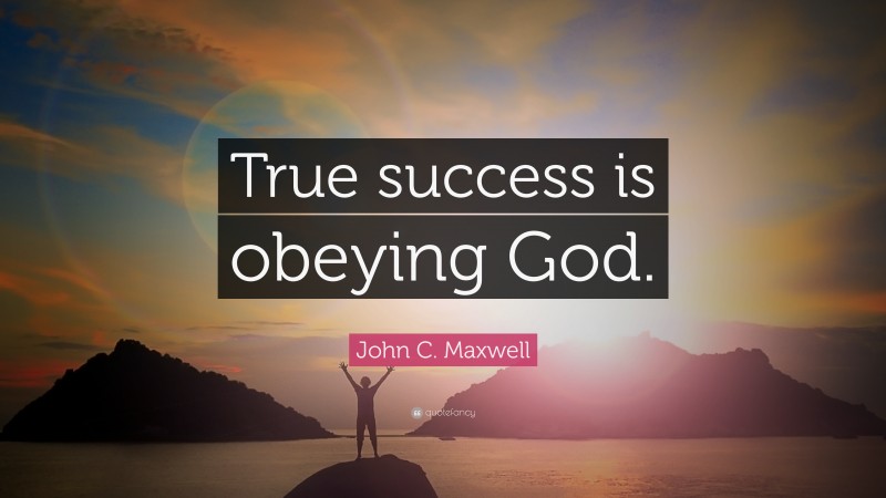 John C. Maxwell Quote: “True success is obeying God.”
