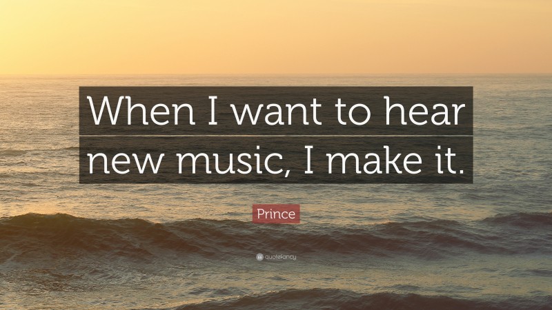 Prince Quote: “When I want to hear new music, I make it.”