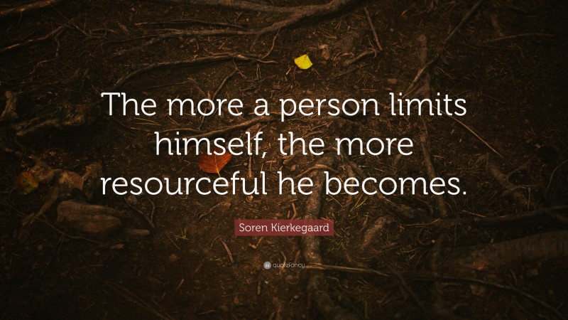 Soren Kierkegaard Quote: “The more a person limits himself, the more resourceful he becomes.”