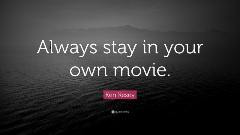 Ken Kesey Quote: “Always stay in your own movie.”