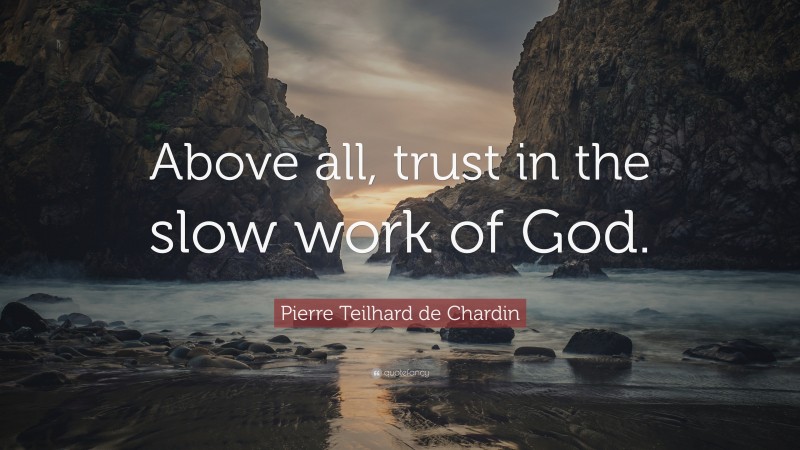 Pierre Teilhard de Chardin Quote: “Above all, trust in the slow work of God.”