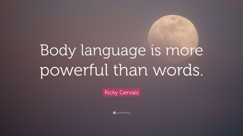 Ricky Gervais Quote: “Body language is more powerful than words.”
