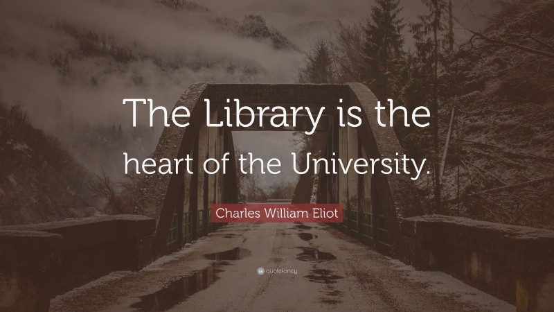 Charles William Eliot Quote: “The Library is the heart of the University.”