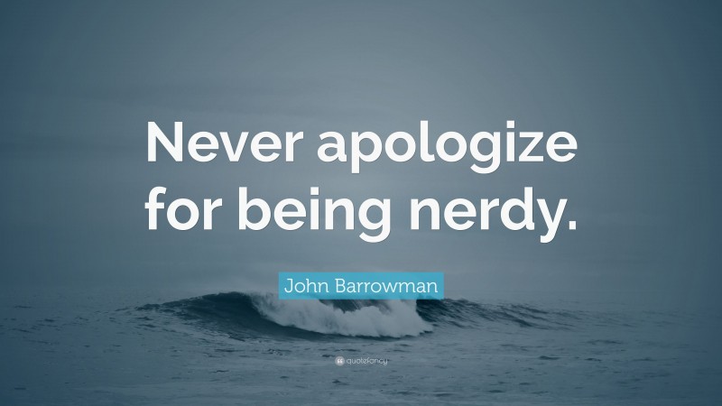 John Barrowman Quote: “Never apologize for being nerdy.”