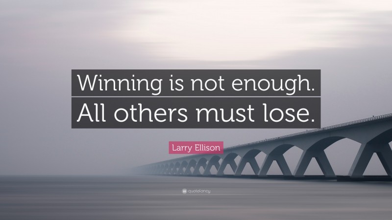 Larry Ellison Quote: “Winning is not enough. All others must lose.”