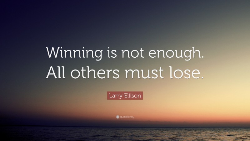 Larry Ellison Quote: “Winning is not enough. All others must lose.”