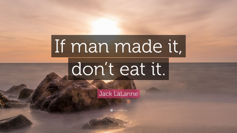 Jack LaLanne Quote: “If man made it, don’t eat it.”