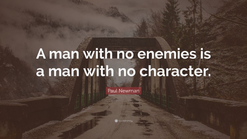 Paul Newman Quote: “A man with no enemies is a man with no character.”