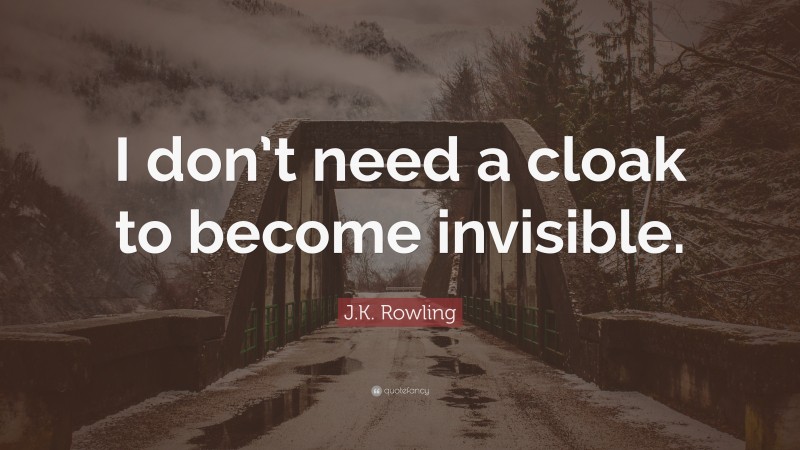 J.K. Rowling Quote: “I don’t need a cloak to become invisible.”