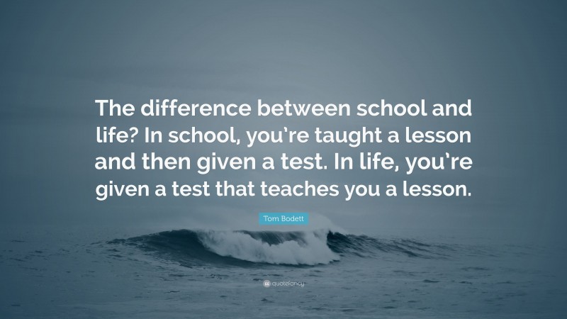 Tom Bodett Quote: “The difference between school and life? In school ...