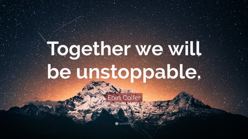 Eoin Colfer Quote: “Together we will be unstoppable.”