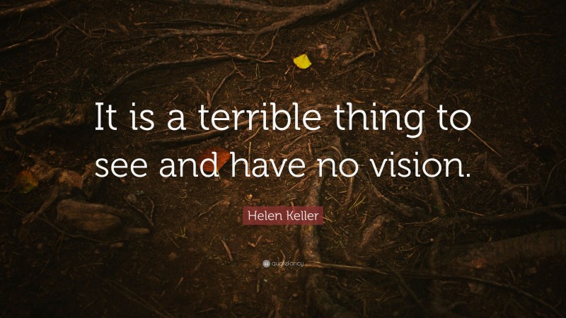 Helen Keller Quote: “It is a terrible thing to see and have no vision.”