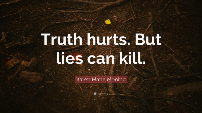 Karen Marie Moning Quote: “Truth hurts. But lies can kill.”