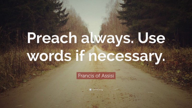 Francis of Assisi Quote: “Preach always. Use words if necessary.”