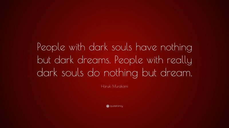 Haruki Murakami Quote: “People with dark souls have nothing but dark dreams. People with really dark souls do nothing but dream.”