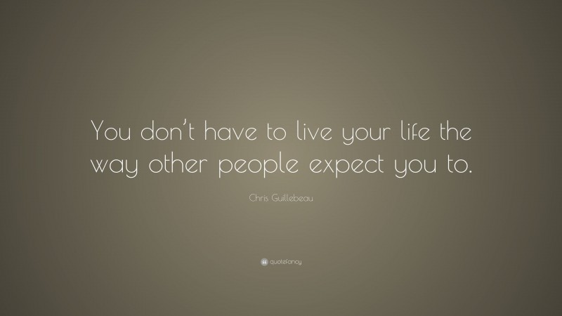 Chris Guillebeau Quote: “You don’t have to live your life the way other people expect you to.”