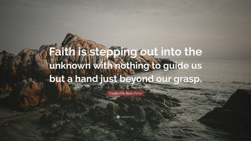 Frederick Buechner Quote: “Faith is stepping out into the unknown with nothing to guide us but a hand just beyond our grasp.”