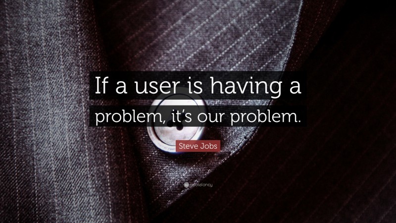 Steve Jobs Quote: “If a user is having a problem, it’s our problem.”