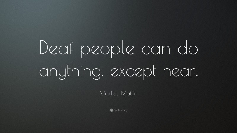Marlee Matlin Quote: “Deaf people can do anything, except hear.”