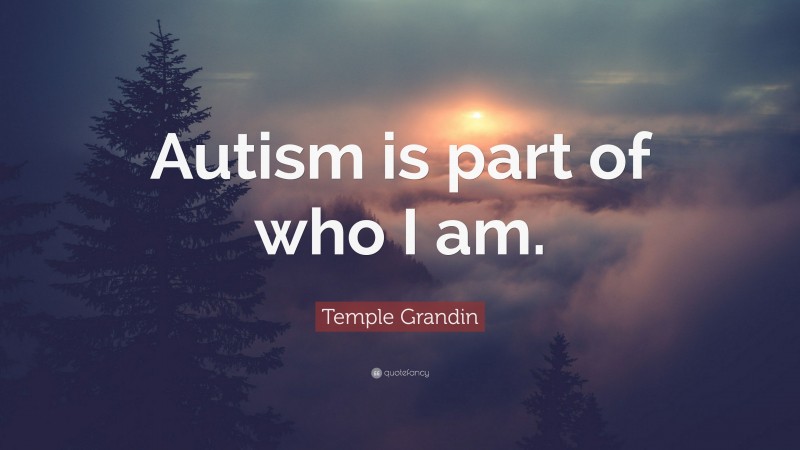 Temple Grandin Quote: “Autism is part of who I am.”