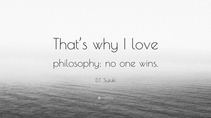 D.T. Suzuki Quote: “That’s why I love philosophy: no one wins.”