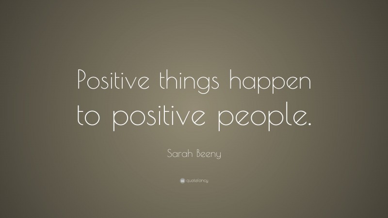 Sarah Beeny Quote: “Positive things happen to positive people.”
