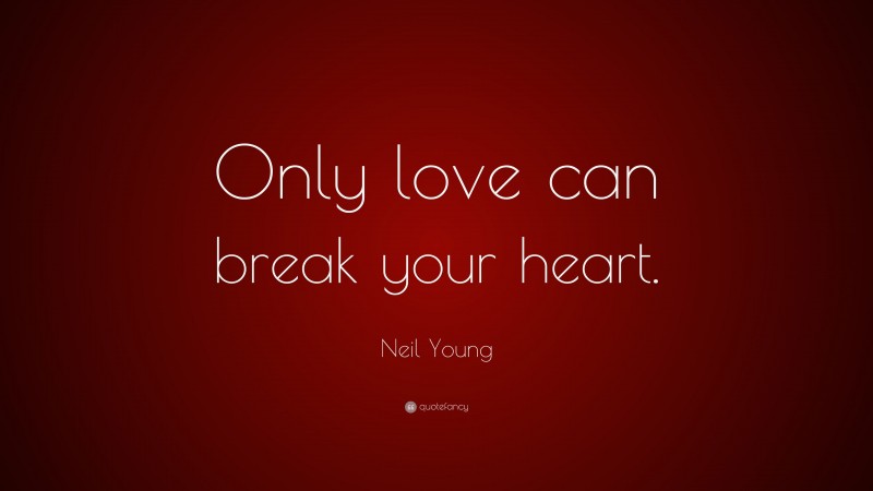 Neil Young Quote: “Only love can break your heart.”