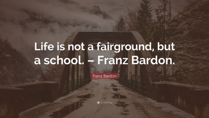 Franz Bardon Quote: “Life is not a fairground, but a school. – Franz Bardon.”