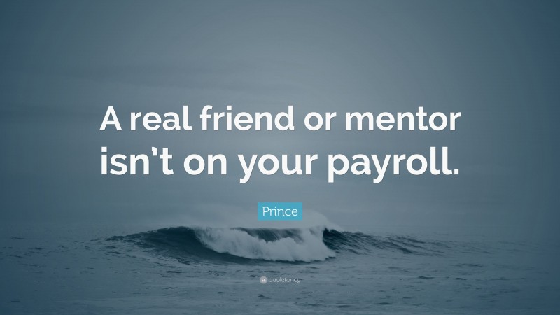 Prince Quote: “A real friend or mentor isn’t on your payroll.”