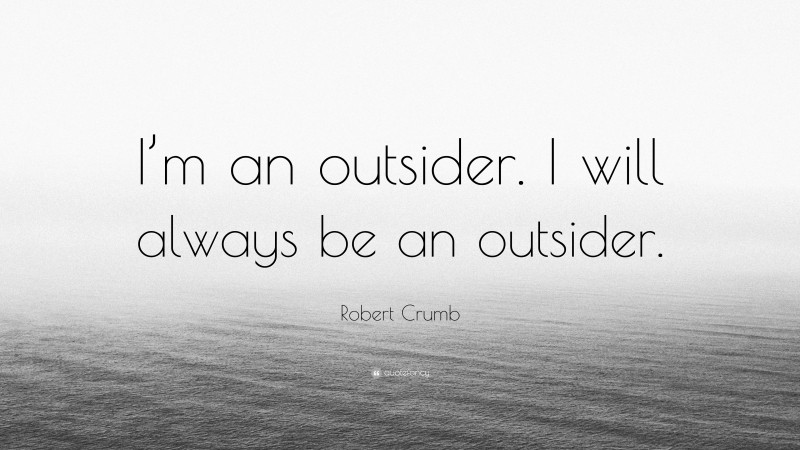 Robert Crumb Quote: “I’m an outsider. I will always be an outsider.”